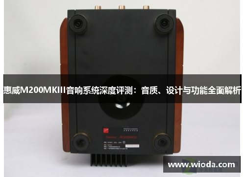 惠威M200MKIII音响系统深度评测：音质、设计与功能全面解析